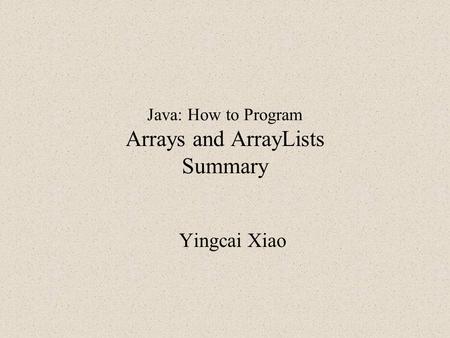Java: How to Program Arrays and ArrayLists Summary Yingcai Xiao.