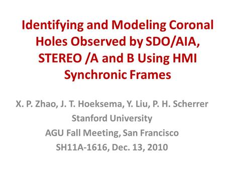 Identifying and Modeling Coronal Holes Observed by SDO/AIA, STEREO /A and B Using HMI Synchronic Frames X. P. Zhao, J. T. Hoeksema, Y. Liu, P. H. Scherrer.