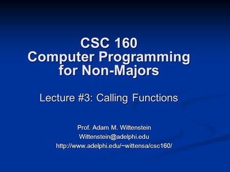 CSC 160 Computer Programming for Non-Majors Lecture #3: Calling Functions Prof. Adam M. Wittenstein