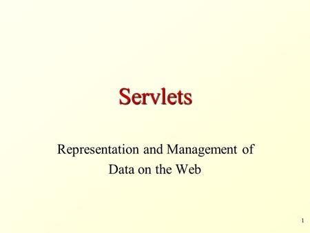 1 Servlets Representation and Management of Data on the Web.