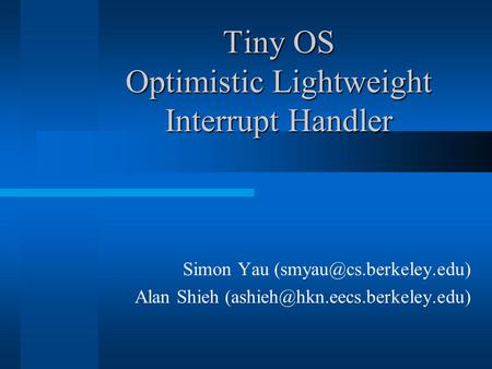 Tiny OS Optimistic Lightweight Interrupt Handler Simon Yau Alan Shieh
