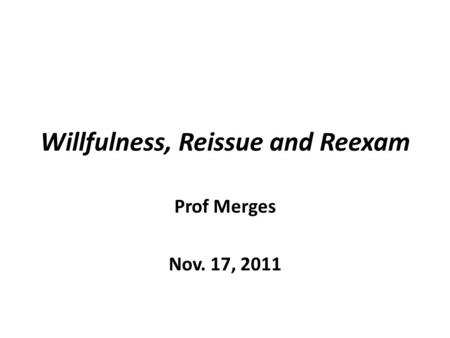 Willfulness, Reissue and Reexam Prof Merges Nov. 17, 2011.
