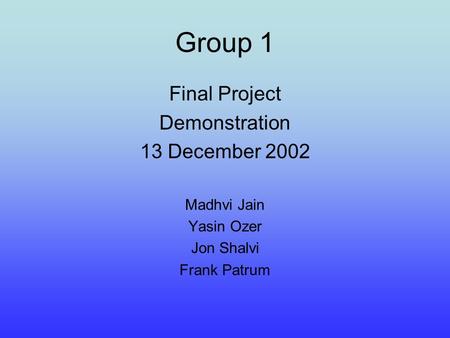 Group 1 Final Project Demonstration 13 December 2002 Madhvi Jain Yasin Ozer Jon Shalvi Frank Patrum.