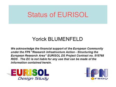 Status of EURISOL Yorick BLUMENFELD We acknowledge the financial support of the European Community under the FP6 “Research Infrastructure Action - Structuring.