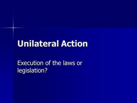 Unilateral Action Execution of the laws or legislation?