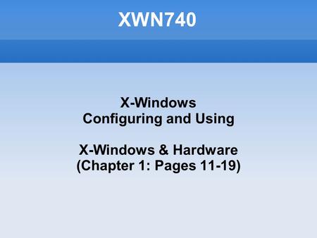 XWN740 X-Windows Configuring and Using X-Windows & Hardware (Chapter 1: Pages 11-19)‏