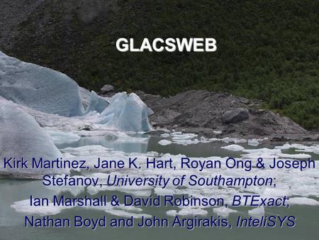 GLACSWEB Kirk Martinez, Jane K. Hart, Royan Ong & Joseph Stefanov, University of Southampton; Ian Marshall & David Robinson,BTExact; Ian Marshall & David.