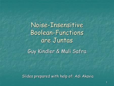 1 Noise-Insensitive Boolean-Functions are Juntas Guy Kindler & Muli Safra Slides prepared with help of: Adi Akavia.