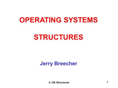 2: OS Structures 1 Jerry Breecher OPERATING SYSTEMS STRUCTURES.