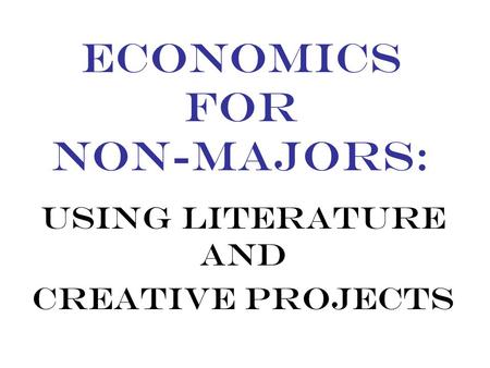 ECONOMICS FOR NON-MAJORS: USING LITERATURE AND CREATIVE PROJECTS.