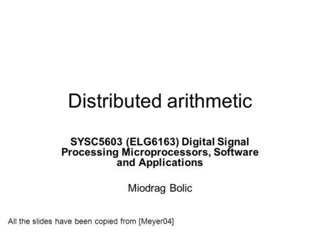 Distributed arithmetic SYSC5603 (ELG6163) Digital Signal Processing Microprocessors, Software and Applications Miodrag Bolic All the slides have been copied.