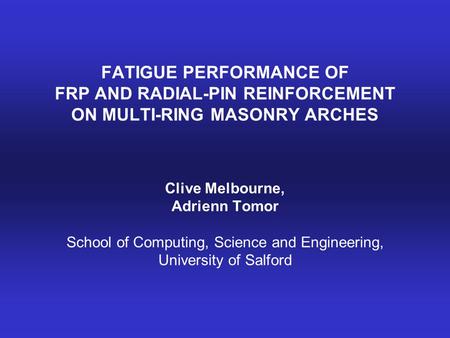 FATIGUE PERFORMANCE OF FRP AND RADIAL-PIN REINFORCEMENT ON MULTI-RING MASONRY ARCHES Clive Melbourne, Adrienn Tomor School of Computing, Science and Engineering,