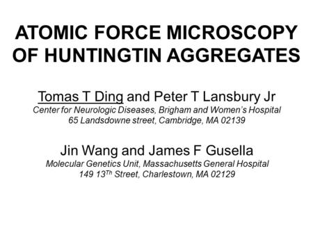 ATOMIC FORCE MICROSCOPY OF HUNTINGTIN AGGREGATES Tomas T Ding and Peter T Lansbury Jr Center for Neurologic Diseases, Brigham and Women’s Hospital 65 Landsdowne.