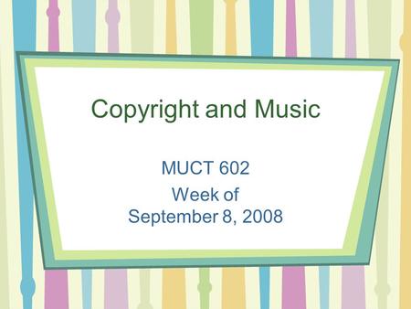 Copyright and Music MUCT 602 Week of September 8, 2008.