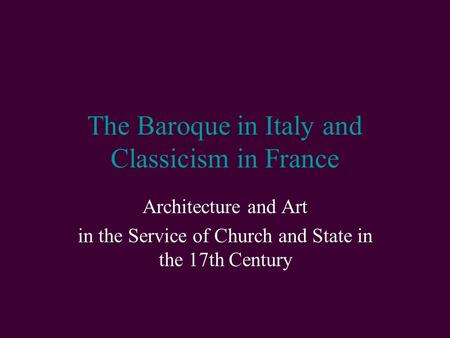 The Baroque in Italy and Classicism in France Architecture and Art in the Service of Church and State in the 17th Century.