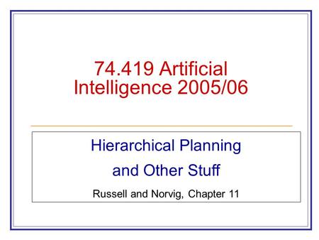 74.419 Artificial Intelligence 2005/06 Hierarchical Planning and Other Stuff Russell and Norvig, Chapter 11.