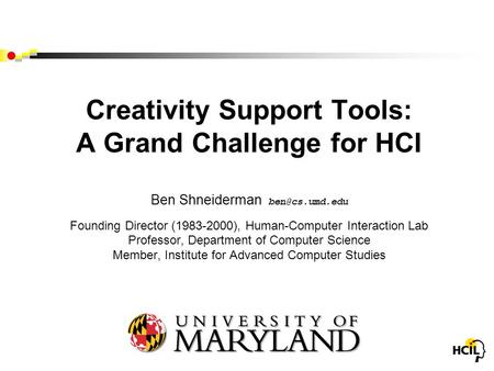 Creativity Support Tools: A Grand Challenge for HCI Ben Shneiderman Founding Director (1983-2000), Human-Computer Interaction Lab Professor,