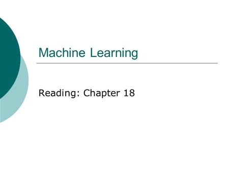 Machine Learning Reading: Chapter 18. 2 Machine Learning and AI  Improve task performance through observation, teaching  Acquire knowledge automatically.