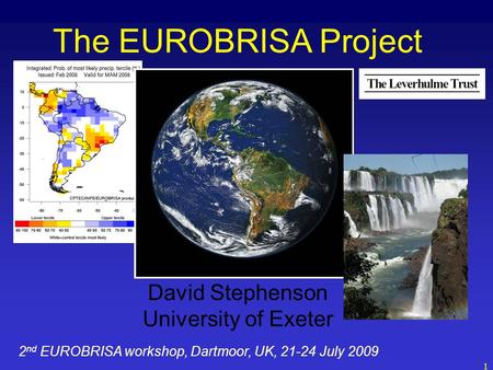 1 The EUROBRISA Project David Stephenson University of Exeter 2 nd EUROBRISA workshop, Dartmoor, UK, 21-24 July 2009.