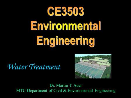 Dr. Martin T. Auer MTU Department of Civil & Environmental Engineering Water Treatment.