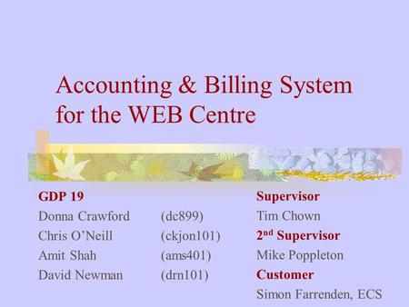 Accounting & Billing System for the WEB Centre GDP 19 Donna Crawford (dc899) Chris O’Neill (ckjon101) Amit Shah (ams401) David Newman (drn101) Supervisor.