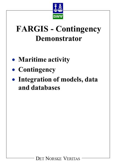 D ET N ORSKE V ERITAS FARGIS - Contingency Demonstrator  Maritime activity  Contingency  Integration of models, data and databases.