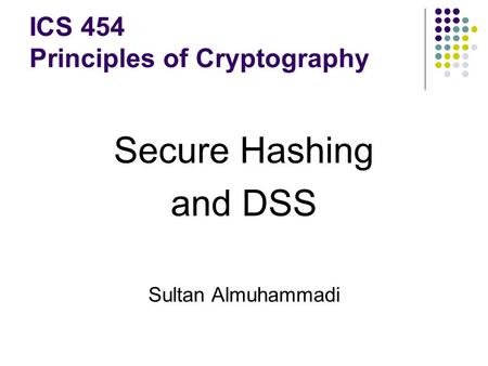 Secure Hashing and DSS Sultan Almuhammadi ICS 454 Principles of Cryptography.