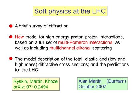 Soft physics at the LHC Alan Martin (Durham) October 2007 A brief survey of diffraction New model for high energy proton-proton interactions, based on.