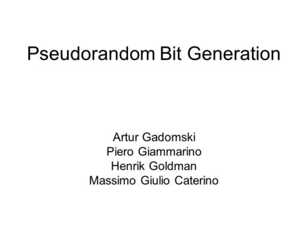 Pseudorandom Bit Generation Artur Gadomski Piero Giammarino Henrik Goldman Massimo Giulio Caterino.