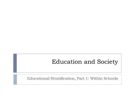 Education and Society Educational Stratification, Part 1: Within Schools.