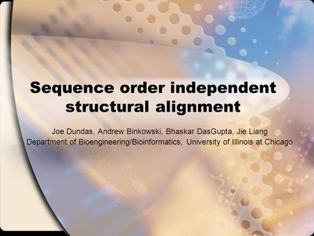 Sequence order independent structural alignment Joe Dundas, Andrew Binkowski, Bhaskar DasGupta, Jie Liang Department of Bioengineering/Bioinformatics,