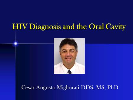 HIV Diagnosis and the Oral Cavity Cesar Augusto Migliorati DDS, MS, PhD.