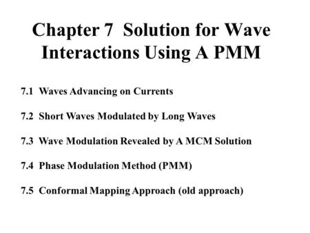 Chapter 7 Solution for Wave Interactions Using A PMM 7.1 Waves Advancing on Currents 7.2 Short Waves Modulated by Long Waves 7.3 Wave Modulation Revealed.