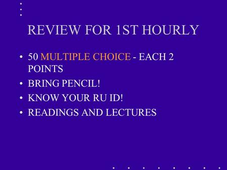 REVIEW FOR 1ST HOURLY 50 MULTIPLE CHOICE - EACH 2 POINTS BRING PENCIL! KNOW YOUR RU ID! READINGS AND LECTURES.
