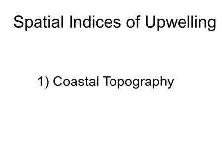 Spatial Indices of Upwelling 1) Coastal Topography.