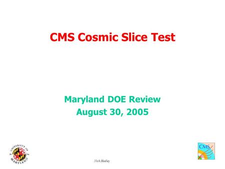 Nick Hadley CMS Cosmic Slice Test Maryland DOE Review August 30, 2005.