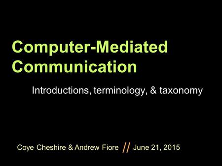 Coye Cheshire & Andrew Fiore June 21, 2015 // Computer-Mediated Communication Introductions, terminology, & taxonomy.