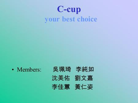 C-cup your best choice Members: 吳珮琦 李純如 沈美佑 劉文嘉 李佳蕙 黃仁姿.
