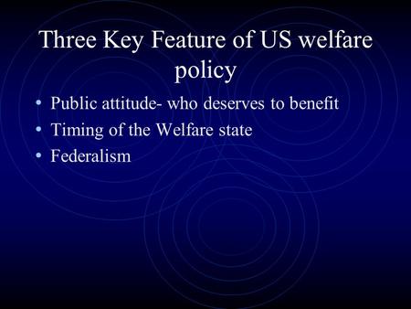 Three Key Feature of US welfare policy Public attitude- who deserves to benefit Timing of the Welfare state Federalism.