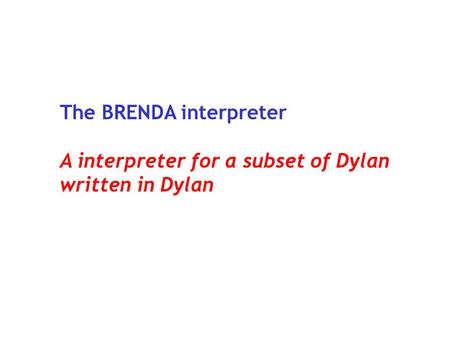 The BRENDA interpreter A interpreter for a subset of Dylan written in Dylan.