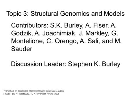 Workshop on Biological Macromolecular Structure Models RCSB PDB Piscataway, NJ November 19-20, 2005 Topic 3: Structural Genomics and Models Contributors: