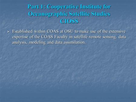 Part 1: Cooperative Institute for Oceanographic Satellite Studies CIOSS  Established within COAS at OSU to make use of the extensive expertise of the.