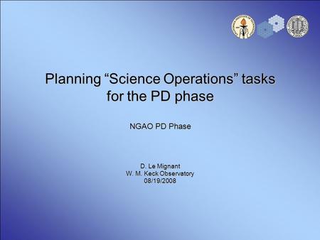 Planning “Science Operations” tasks for the PD phase NGAO PD Phase D. Le Mignant W. M. Keck Observatory 08/19/2008.