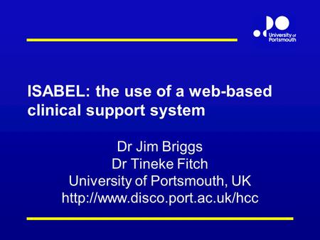 ISABEL: the use of a web-based clinical support system Dr Jim Briggs Dr Tineke Fitch University of Portsmouth, UK