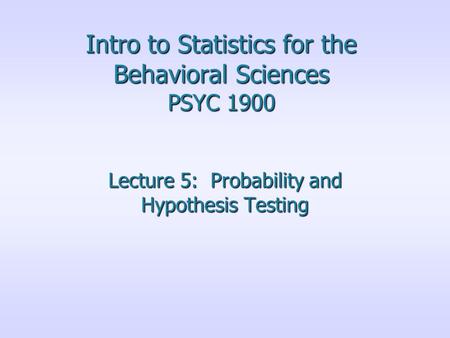 Intro to Statistics for the Behavioral Sciences PSYC 1900 Lecture 5: Probability and Hypothesis Testing.