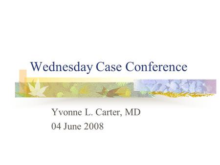 Wednesday Case Conference Yvonne L. Carter, MD 04 June 2008.