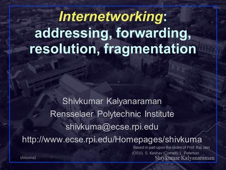 Shivkumar Kalyanaraman Rensselaer Polytechnic Institute 1 Internetworking: addressing, forwarding, resolution, fragmentation Shivkumar Kalyanaraman Rensselaer.