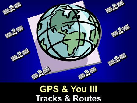 Tracks & Routes GPS & You III. Using waypoints: point-to-pointUsing waypoints: point-to-point Using waypoints: routesUsing waypoints: routes Using tracksUsing.