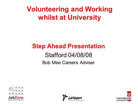 Volunteering and Working whilst at University Step Ahead Presentation Stafford 04/08/08 Bob Mee Careers Adviser.