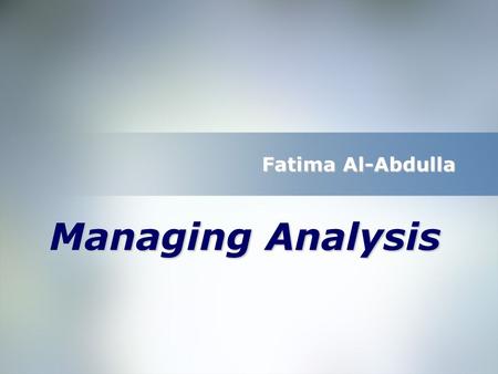 Fatima Al-Abdulla Managing Analysis. Outline:  Introduction  Why managing Analysis? 1-Documenting Analysis 2-Assigning Responsibilities 3-Communicating.